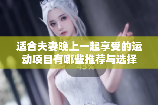 适合夫妻晚上一起享受的运动项目有哪些推荐与选择