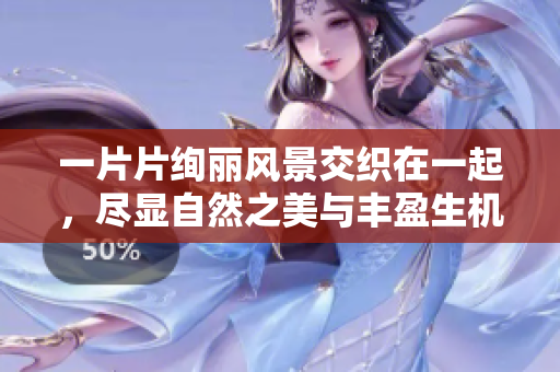 一片片绚丽风景交织在一起，尽显自然之美与丰盈生机