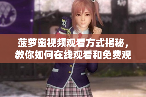 菠萝蜜视频观看方式揭秘，教你如何在线观看和免费观看电视剧