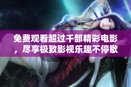 免费观看超过千部精彩电影，尽享极致影视乐趣不停歇