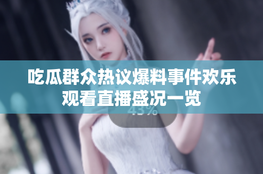 吃瓜群众热议爆料事件欢乐观看直播盛况一览