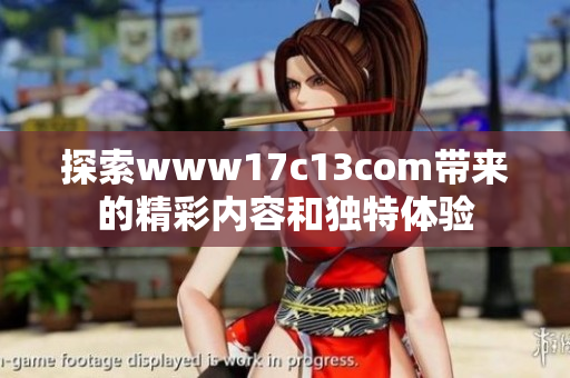 探索www17c13com带来的精彩内容和独特体验