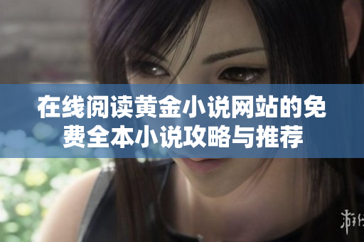 在线阅读黄金小说网站的免费全本小说攻略与推荐