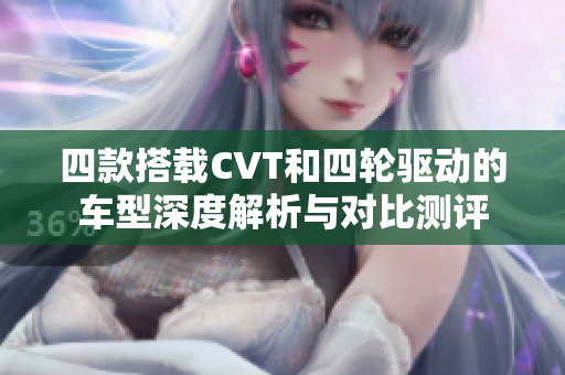 四款搭载CVT和四轮驱动的车型深度解析与对比测评