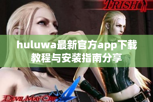 huluwa最新官方app下载教程与安装指南分享