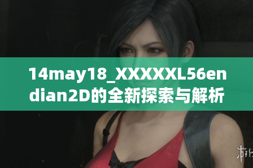 14may18_XXXXXL56endian2D的全新探索与解析之旅开始了