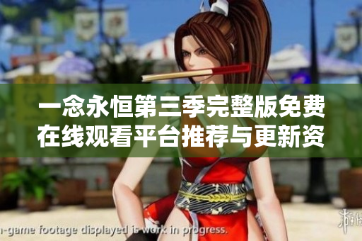 一念永恒第三季完整版免费在线观看平台推荐与更新资讯揭秘
