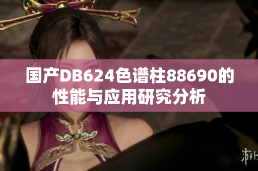 国产DB624色谱柱88690的性能与应用研究分析