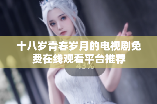 十八岁青春岁月的电视剧免费在线观看平台推荐