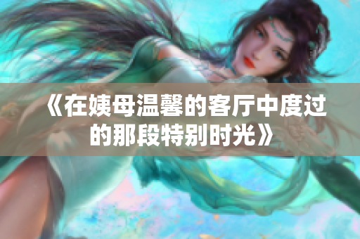 《在姨母温馨的客厅中度过的那段特别时光》