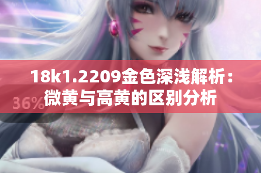 18k1.2209金色深浅解析：微黄与高黄的区别分析