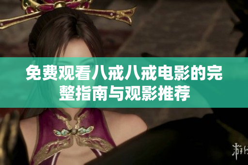 免费观看八戒八戒电影的完整指南与观影推荐