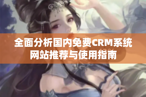 全面分析国内免费CRM系统网站推荐与使用指南