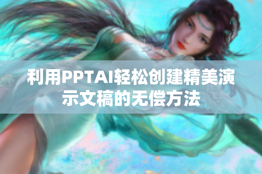 利用PPTAI轻松创建精美演示文稿的无偿方法