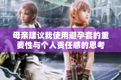 母亲建议我使用避孕套的重要性与个人责任感的思考