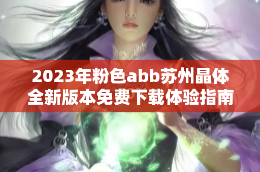 2023年粉色abb苏州晶体全新版本免费下载体验指南