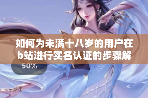 如何为未满十八岁的用户在b站进行实名认证的步骤解析