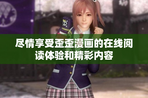 尽情享受歪歪漫画的在线阅读体验和精彩内容