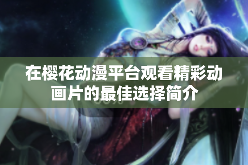 在樱花动漫平台观看精彩动画片的最佳选择简介