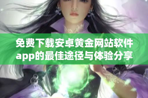 免费下载安卓黄金网站软件app的最佳途径与体验分享