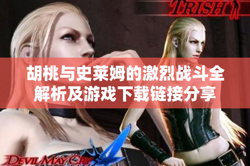 胡桃与史莱姆的激烈战斗全解析及游戏下载链接分享