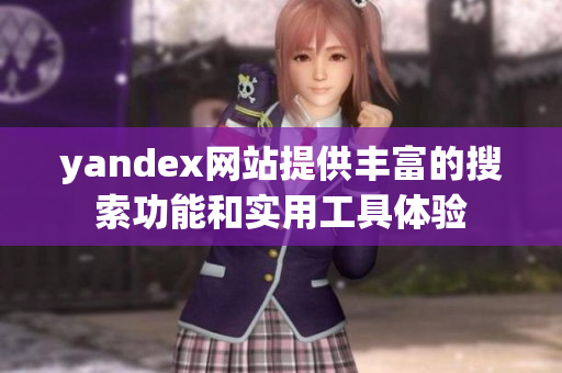 yandex网站提供丰富的搜索功能和实用工具体验