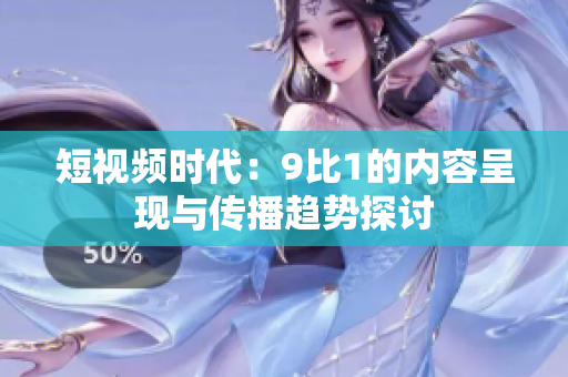 短视频时代：9比1的内容呈现与传播趋势探讨