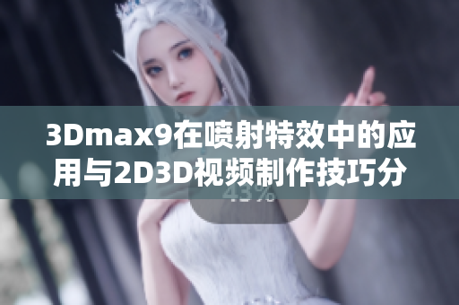 3Dmax9在喷射特效中的应用与2D3D视频制作技巧分享