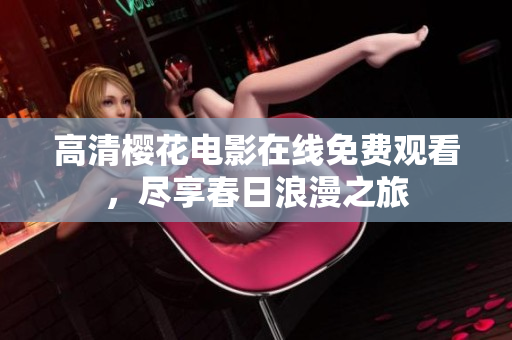 高清樱花电影在线免费观看，尽享春日浪漫之旅