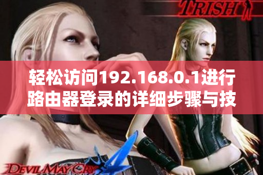 轻松访问192.168.0.1进行路由器登录的详细步骤与技巧