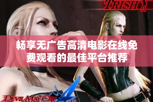 畅享无广告高清电影在线免费观看的最佳平台推荐