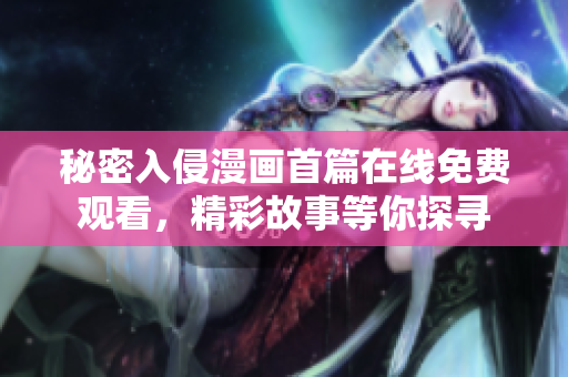秘密入侵漫画首篇在线免费观看，精彩故事等你探寻