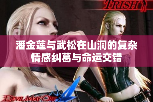 潘金莲与武松在山洞的复杂情感纠葛与命运交错