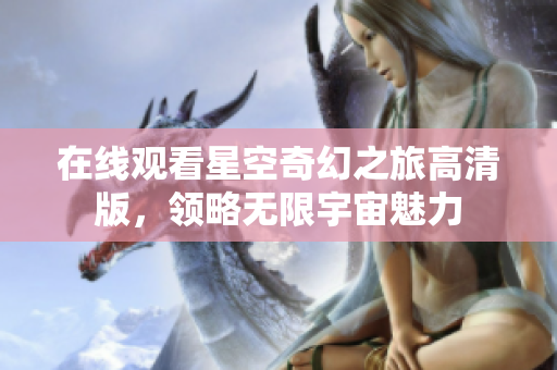 在线观看星空奇幻之旅高清版，领略无限宇宙魅力
