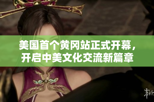 美国首个黄冈站正式开幕，开启中美文化交流新篇章