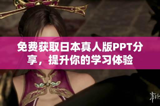 免费获取日本真人版PPT分享，提升你的学习体验