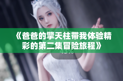 《爸爸的擎天柱带我体验精彩的第二集冒险旅程》