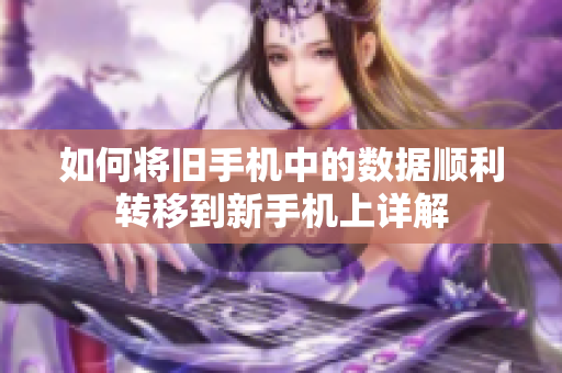 如何将旧手机中的数据顺利转移到新手机上详解