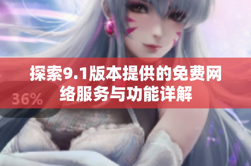 探索9.1版本提供的免费网络服务与功能详解
