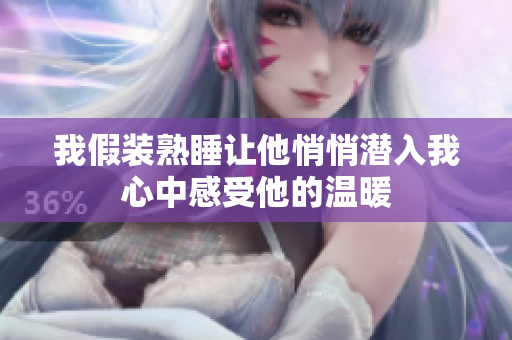 我假装熟睡让他悄悄潜入我心中感受他的温暖