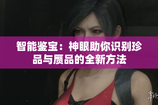 智能鉴宝：神眼助你识别珍品与赝品的全新方法