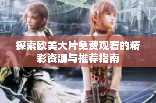 探索欧美大片免费观看的精彩资源与推荐指南