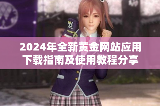 2024年全新黄金网站应用下载指南及使用教程分享