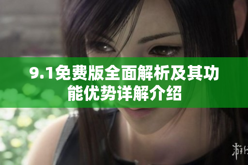 9.1免费版全面解析及其功能优势详解介绍