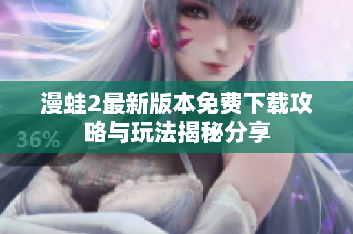 漫蛙2最新版本免费下载攻略与玩法揭秘分享