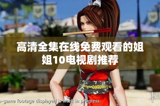 高清全集在线免费观看的姐姐10电视剧推荐