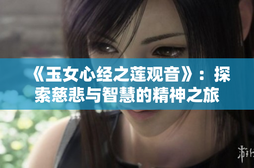 《玉女心经之莲观音》：探索慈悲与智慧的精神之旅