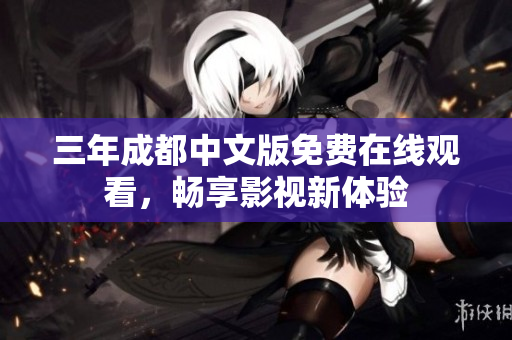 三年成都中文版免费在线观看，畅享影视新体验