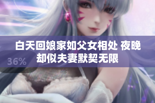 白天回娘家如父女相处 夜晚却似夫妻默契无限