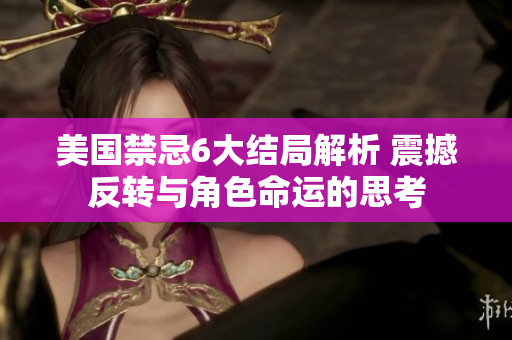 美国禁忌6大结局解析 震撼反转与角色命运的思考